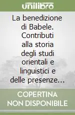 Offerta Limitata La benedizione di Babele. Contributi alla storia degli studi orientali e linguistici e delle presenze orientali a Bologna