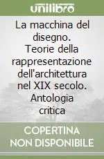 La macchina del disegno. Teorie della rappresentazione dell‘architettura nel XIX secolo. Antologia critica Bestseller