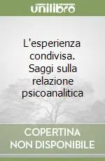 L‘esperienza condivisa. Saggi sulla relazione psicoanalitica Super Prezzo