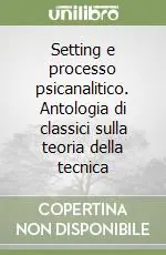 Setting e processo psicanalitico. Antologia di classici sulla teoria della tecnica Saldi