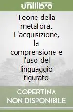Subito Disponibile Teorie della metafora. L‘acquisizione, la comprensione e l‘uso del linguaggio figurato