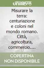 Miglior Prezzo Misurare la terra centuriazione e coloni nel mondo romano. Città, agricoltura, commercio. Materiali da Roma e dal suburbio