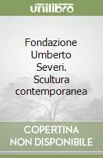 Compra Adesso Fondazione Umberto Severi. Scultura contemporanea