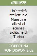 Offerta Limitata Un‘eredità intellettuale. Maestri e allievi di scienze politiche di Torino