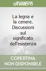 La legna e la cenere. Discussioni sul significato dell‘esistenza Offerta Speciale