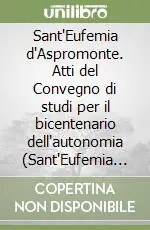 Sant‘Eufemia d‘Aspromonte. Atti del Convegno di studi per il bicentenario dell‘autonomia (Sant‘Eufemia d‘Aspromonte, 14-16 dicembre 1990) Esclusivo