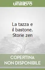 La tazza e il bastone. Storie zen Subito Disponibile