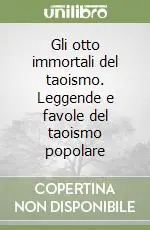 Gli otto immortali del taoismo. Leggende e favole del taoismo popolare Bestseller