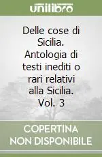 Delle cose di Sicilia. Antologia di testi inediti o rari relativi alla Sicilia. Vol. 3 Soddisfatti O Rimborsati