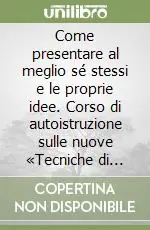 Come presentare al meglio sé stessi e le proprie idee. Corso di autoistruzione sulle nuove «Tecniche di presentazione» Compra Online