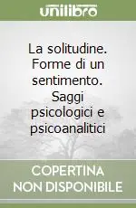 La solitudine. Forme di un sentimento. Saggi psicologici e psicoanalitici Prezzo Di Fabbrica