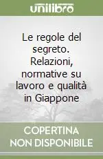 Le regole del segreto. Relazioni, normative su lavoro e qualità in Giappone Occasione Imperdibile
