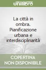 La città in ombra. Pianificazione urbana e interdisciplinarità Consegna Rapida