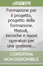 Popolare Formazione per il progetto, progetto della formazione. Metodi, tecniche e nuovi operatori per una gestione innovativa dell‘attività progettuale