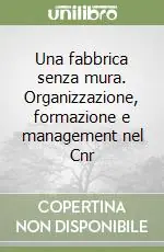 Esclusivo Una fabbrica senza mura. Organizzazione, formazione e management nel Cnr