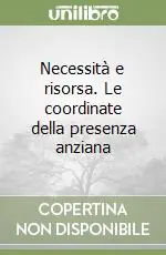 Necessità e risorsa. Le coordinate della presenza anziana Super Prezzo