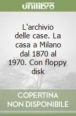 L‘archivio delle case. La casa a Milano dal 1870 al 1970. Con floppy disk Compra Online