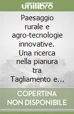 Paesaggio rurale e agro-tecnologie innovative. Una ricerca nella pianura tra Tagliamento e Isonzo Quantità Limitata