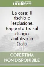 La casa il rischio e l‘esclusione. Rapporto Irs sul disagio abitativo in Italia Miglior Prezzo