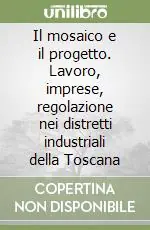 Consegna Rapida Il mosaico e il progetto. Lavoro, imprese, regolazione nei distretti industriali della Toscana