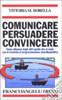 Solo Oggi Comunicare persuadere convincere. Come ottenere dagli altri quello che si vuole con le tecniche di programmazione neurolinguistica