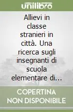 Must-Have Allievi in classe stranieri in città. Una ricerca sugli insegnanti di scuola elementare di fronte all‘immigrazione