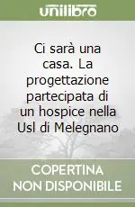 Ci sarà una casa. La progettazione partecipata di un hospice nella Usl di Melegnano Super Prezzo
