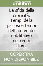 La sfida della cronicità. Tempi della psicosi e tempi dell‘intervento riabilitativo nei centri diurni Consegna Rapida