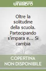 Oltre la solitudine della scuola. Partecipando s‘impara e... Si cambia Compra Adesso