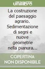 La costruzione del paesaggio agrario. Sedimentazione di segni e nuove geometrie nella pianura friulana. Con 2 floppy disk Prezzo Di Fabbrica