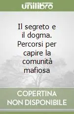 Il segreto e il dogma. Percorsi per capire la comunità mafiosa Professionale