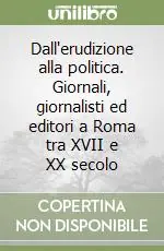 Miglior Prezzo Dall‘erudizione alla politica. Giornali, giornalisti ed editori a Roma tra XVII e XX secolo