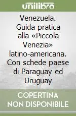 Venezuela. Guida pratica alla «Piccola Venezia» latino-americana. Con schede paese di Paraguay ed Uruguay Non Perdere