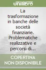 La trasformazione in banche delle società finanziarie. Problematiche realizzative e percorsi di crescita Nuova Collezione
