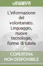 L‘informazione del volontariato. Linguaggio, nuove tecnologie, forme di tutela Quantità Limitata