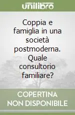 Coppia e famiglia in una società postmoderna. Quale consultorio familiare? Ultime Pezzi