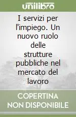 I servizi per l‘impiego. Un nuovo ruolo delle strutture pubbliche nel mercato del lavoro Novità