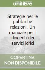 Strategie per le pubbliche relazioni. Un manuale per i dirigenti dei servizi idrici Compra Online