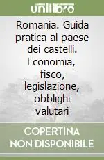 Reso Gratuito Romania. Guida pratica al paese dei castelli. Economia, fisco, legislazione, obblighi valutari