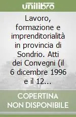 Lavoro, formazione e imprenditorialità in provincia di Sondrio. Atti dei Convegni (il 6 dicembre 1996 e il 12 dicembre 1997) Subito Disponibile