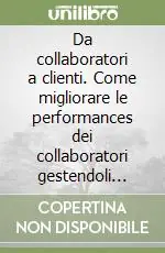 Da collaboratori a clienti. Come migliorare le performances dei collaboratori gestendoli come clienti da soddisfare Ultimissimo Modello