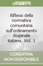Riflessi della normativa comunitaria sull‘ordinamento doganale italiano. Vol. 1 Prezzo Ridotto