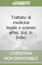 Soddisfatti O Rimborsati Trattato di medicina legale e scienze affini. Vol. 6 Indici