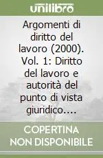 Argomenti di diritto del lavoro (2000). Vol. 1 Diritto del lavoro e autorità del punto di vista giuridico. Lavoro sommerso e «lotta per il diritto»... Compra Online