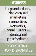 Offerta Speciale La grande danza che crea nel marketing connettivo. Networks, canali, users & identità nel postfordismo