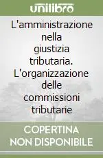 L‘amministrazione nella giustizia tributaria. L‘organizzazione delle commissioni tributarie Occasione