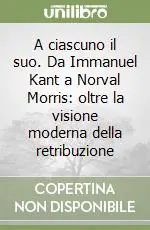 Nuova Collezione A ciascuno il suo. Da Immanuel Kant a Norval Morris oltre la visione moderna della retribuzione