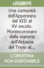 Sconto Una comunità dell‘Appennino dal XIII al XV secolo. Montecoronaro dalla signoria dell‘Abbazia del Trivio al dominio di Firenze