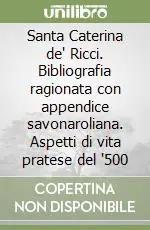 Esclusivo Santa Caterina de‘ Ricci. Bibliografia ragionata con appendice savonaroliana. Aspetti di vita pratese del ‘500