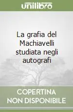La grafia del Machiavelli studiata negli autografi Solo Oggi